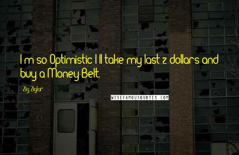 Zig Ziglar Quotes: I'm so Optimistic I'll take my last 2 dollars and buy a Money Belt.