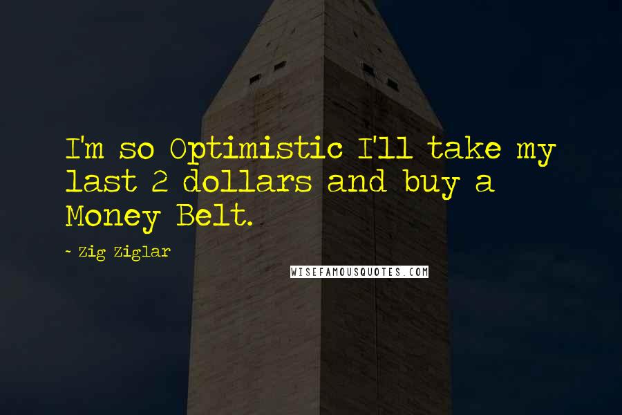 Zig Ziglar Quotes: I'm so Optimistic I'll take my last 2 dollars and buy a Money Belt.