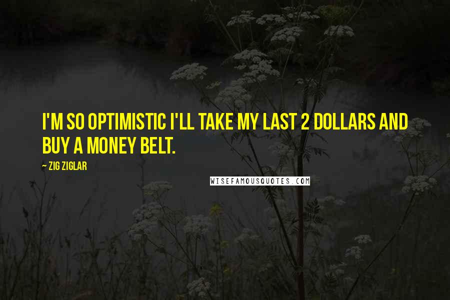Zig Ziglar Quotes: I'm so Optimistic I'll take my last 2 dollars and buy a Money Belt.