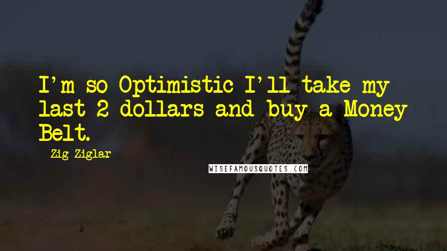 Zig Ziglar Quotes: I'm so Optimistic I'll take my last 2 dollars and buy a Money Belt.