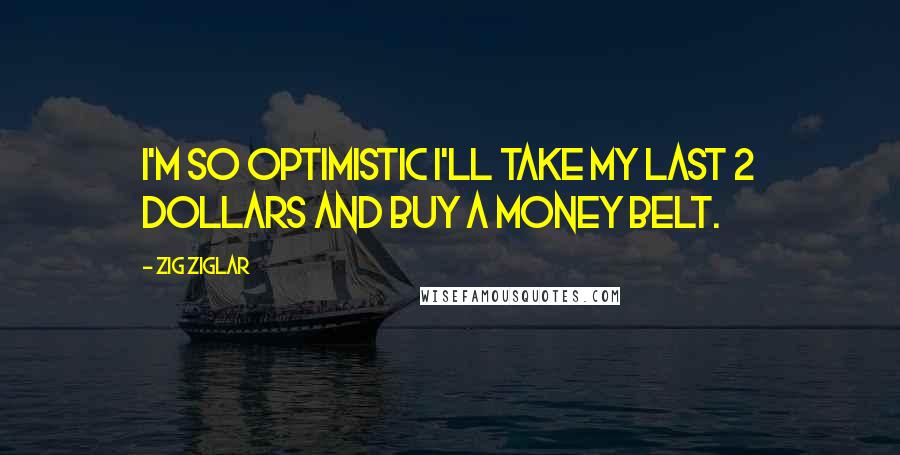 Zig Ziglar Quotes: I'm so Optimistic I'll take my last 2 dollars and buy a Money Belt.