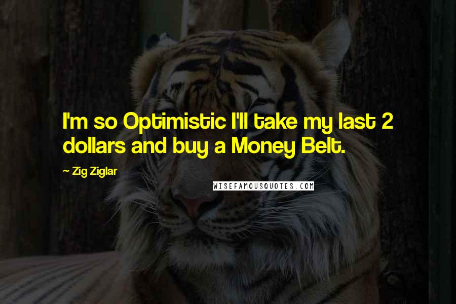 Zig Ziglar Quotes: I'm so Optimistic I'll take my last 2 dollars and buy a Money Belt.