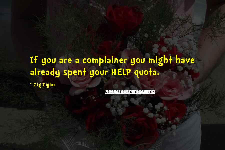 Zig Ziglar Quotes: If you are a complainer you might have already spent your HELP quota.