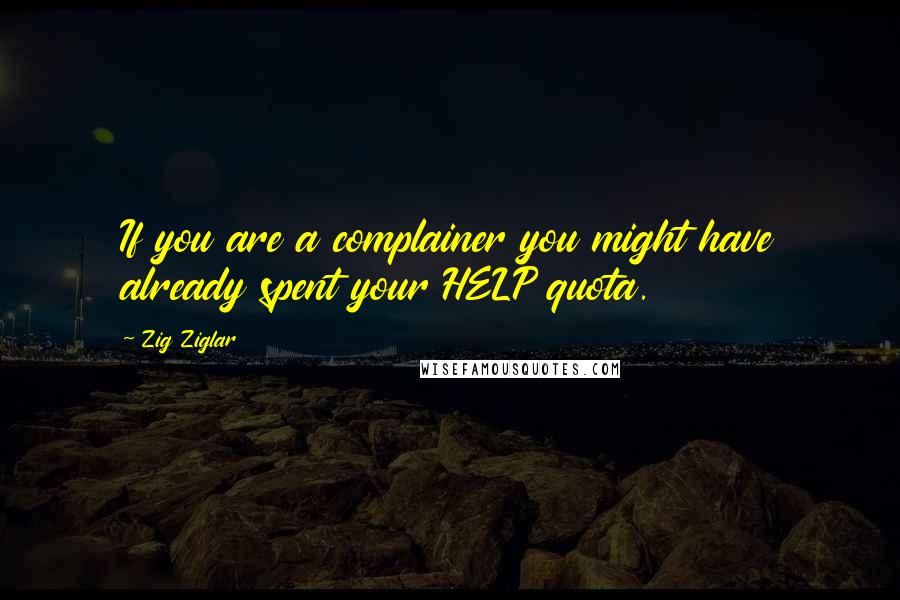 Zig Ziglar Quotes: If you are a complainer you might have already spent your HELP quota.