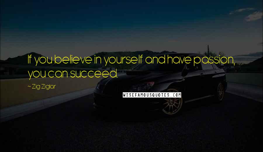 Zig Ziglar Quotes: If you believe in yourself and have passion, you can succeed.