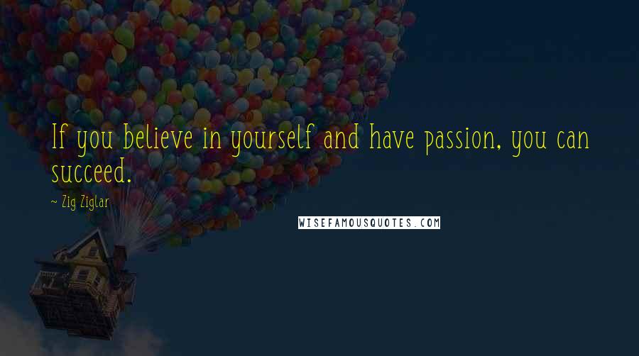 Zig Ziglar Quotes: If you believe in yourself and have passion, you can succeed.