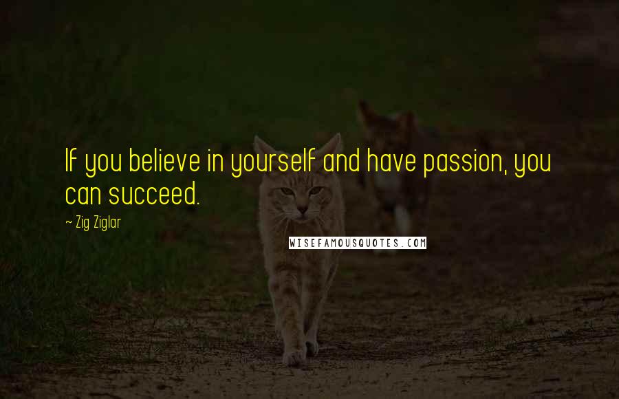 Zig Ziglar Quotes: If you believe in yourself and have passion, you can succeed.