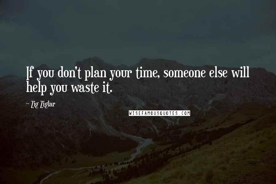 Zig Ziglar Quotes: If you don't plan your time, someone else will help you waste it.