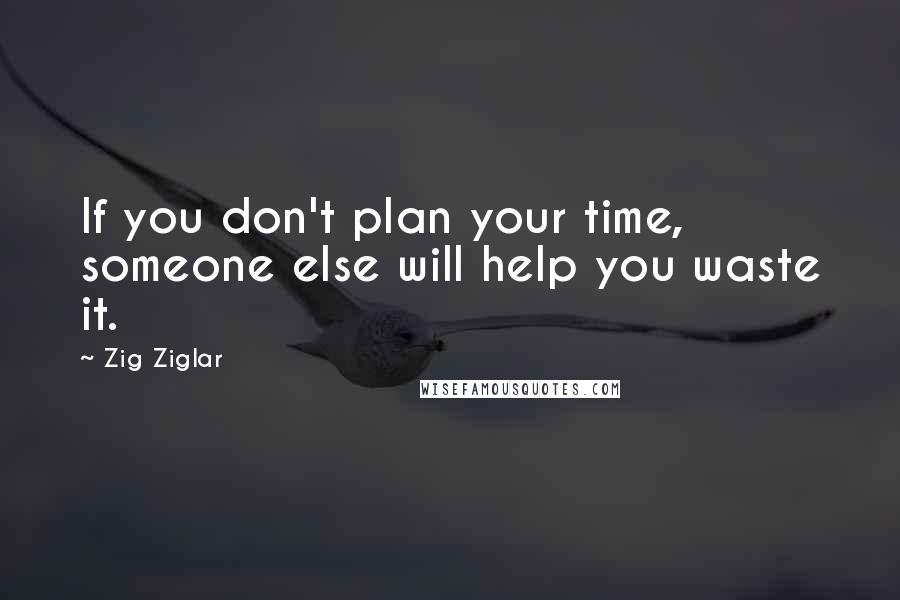 Zig Ziglar Quotes: If you don't plan your time, someone else will help you waste it.