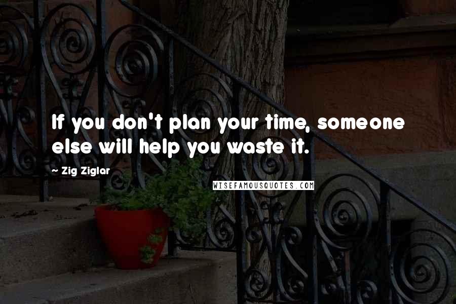 Zig Ziglar Quotes: If you don't plan your time, someone else will help you waste it.