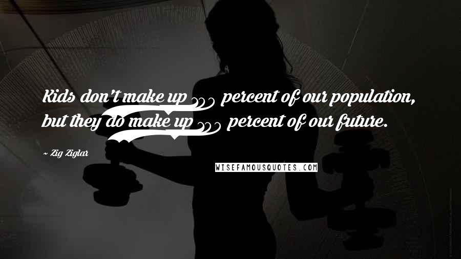 Zig Ziglar Quotes: Kids don't make up 100 percent of our population, but they do make up 100 percent of our future.