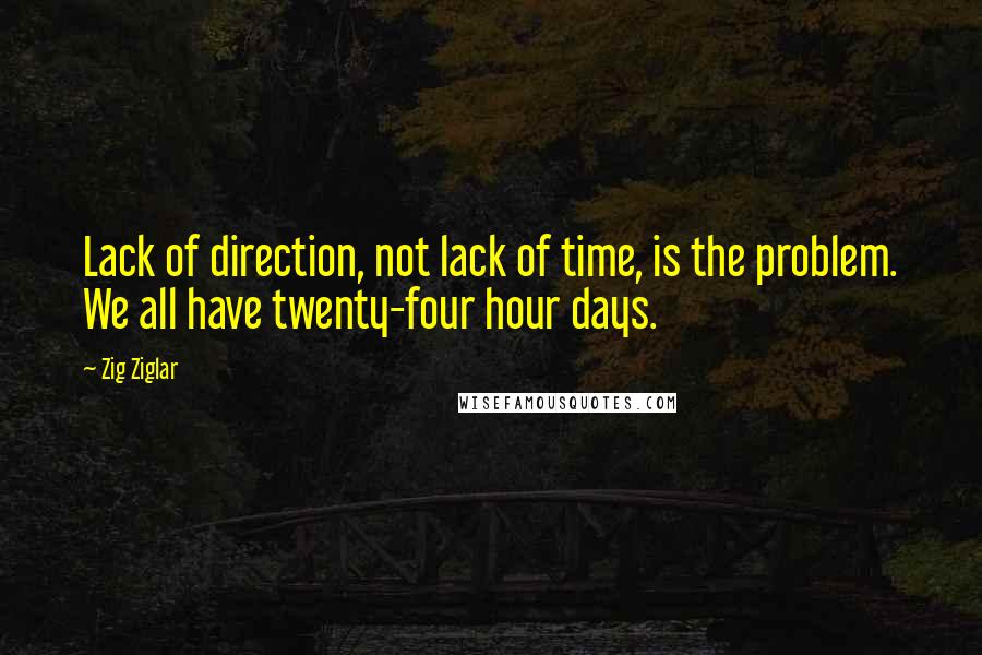 Zig Ziglar Quotes: Lack of direction, not lack of time, is the problem. We all have twenty-four hour days.