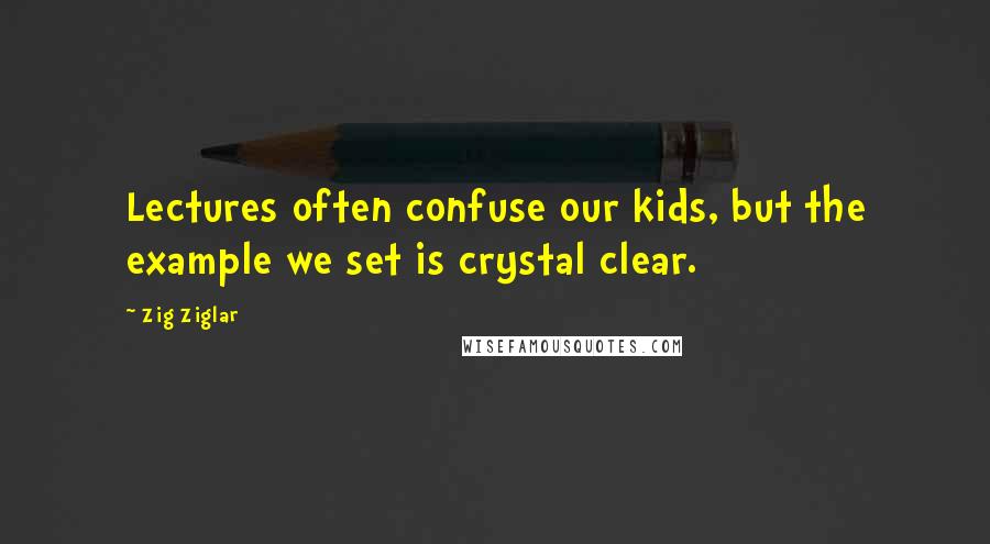 Zig Ziglar Quotes: Lectures often confuse our kids, but the example we set is crystal clear.