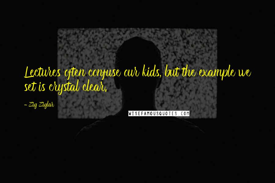 Zig Ziglar Quotes: Lectures often confuse our kids, but the example we set is crystal clear.