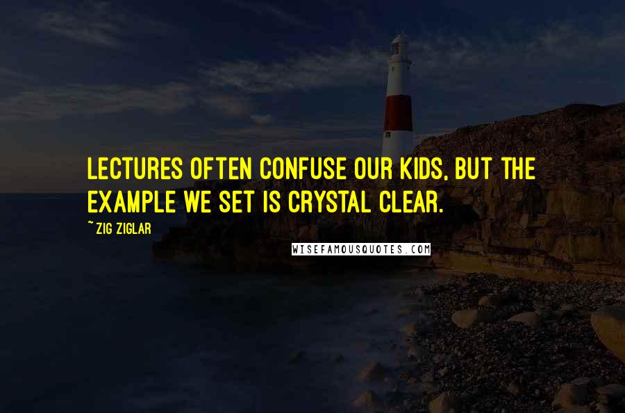 Zig Ziglar Quotes: Lectures often confuse our kids, but the example we set is crystal clear.