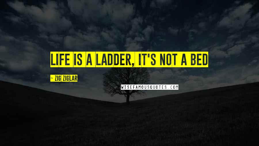 Zig Ziglar Quotes: Life is a ladder, it's not a bed