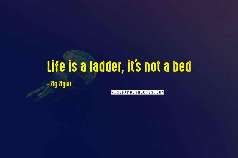 Zig Ziglar Quotes: Life is a ladder, it's not a bed