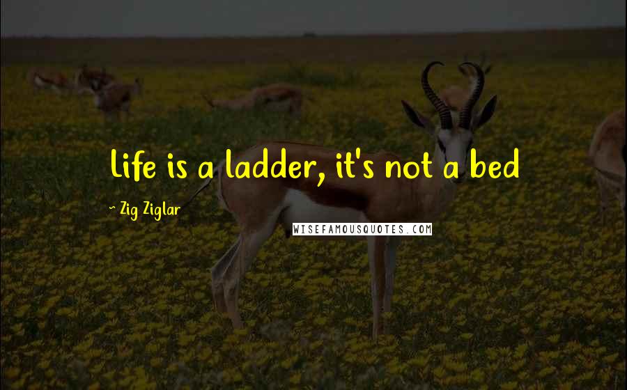 Zig Ziglar Quotes: Life is a ladder, it's not a bed