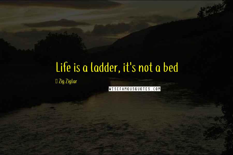 Zig Ziglar Quotes: Life is a ladder, it's not a bed