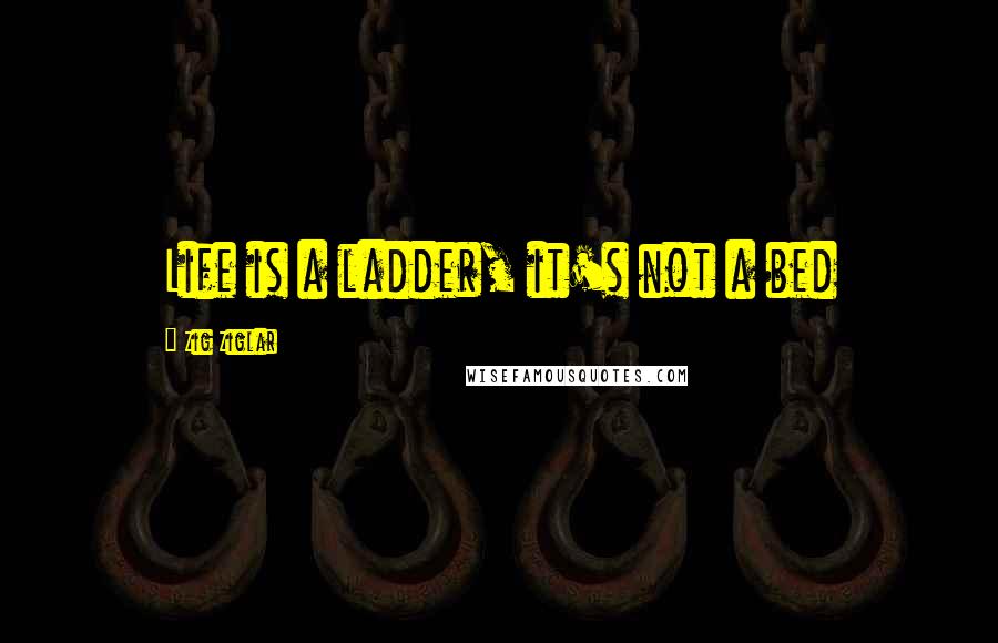 Zig Ziglar Quotes: Life is a ladder, it's not a bed