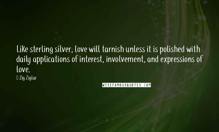 Zig Ziglar Quotes: Like sterling silver, love will tarnish unless it is polished with daily applications of interest, involvement, and expressions of love.