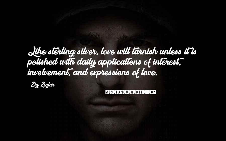 Zig Ziglar Quotes: Like sterling silver, love will tarnish unless it is polished with daily applications of interest, involvement, and expressions of love.