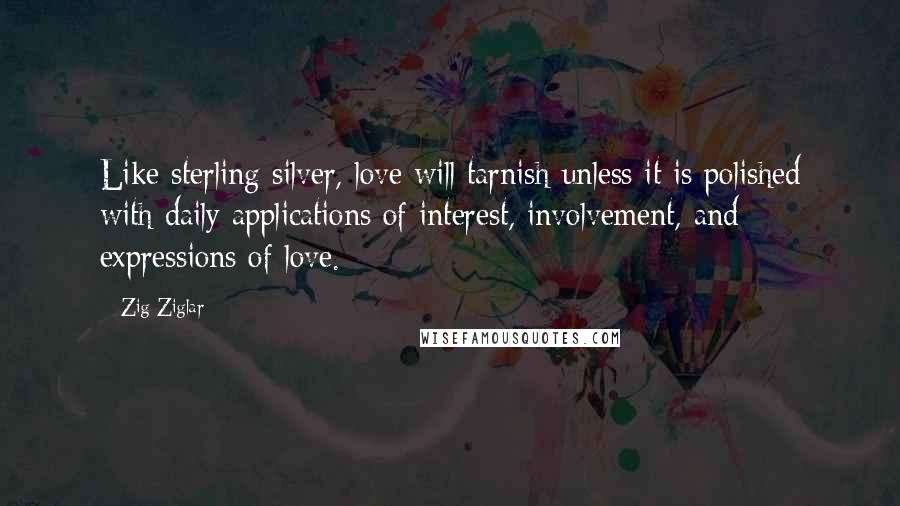 Zig Ziglar Quotes: Like sterling silver, love will tarnish unless it is polished with daily applications of interest, involvement, and expressions of love.