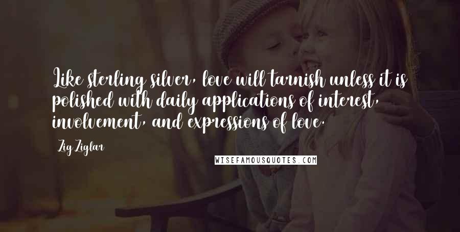 Zig Ziglar Quotes: Like sterling silver, love will tarnish unless it is polished with daily applications of interest, involvement, and expressions of love.