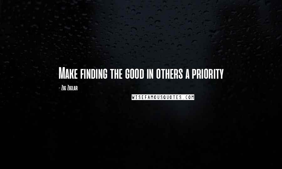 Zig Ziglar Quotes: Make finding the good in others a priority