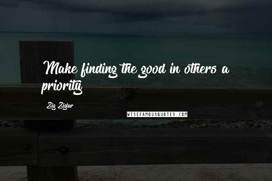 Zig Ziglar Quotes: Make finding the good in others a priority