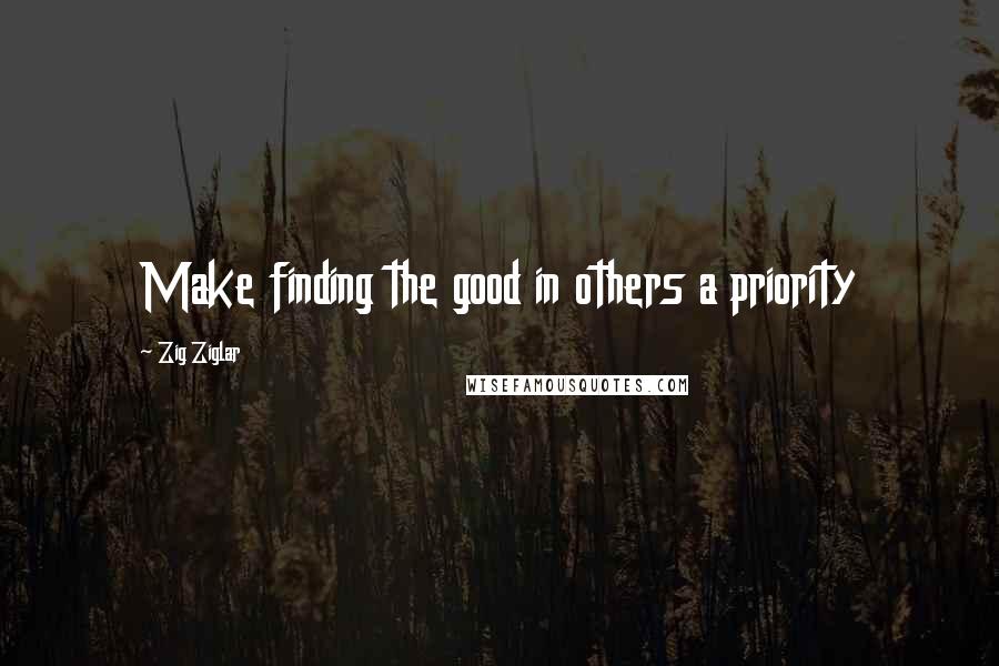 Zig Ziglar Quotes: Make finding the good in others a priority