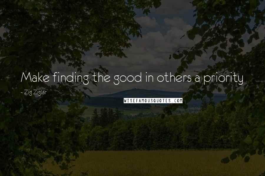 Zig Ziglar Quotes: Make finding the good in others a priority