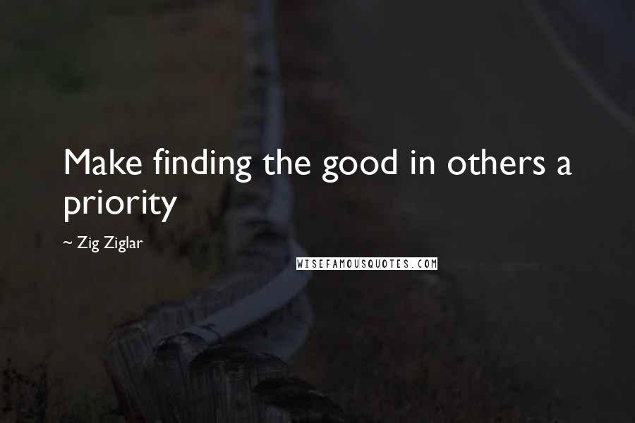 Zig Ziglar Quotes: Make finding the good in others a priority