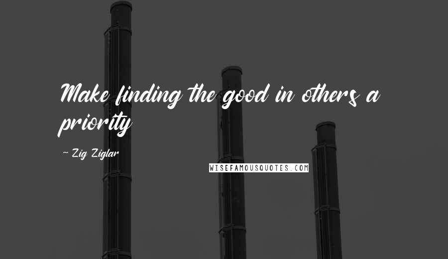 Zig Ziglar Quotes: Make finding the good in others a priority