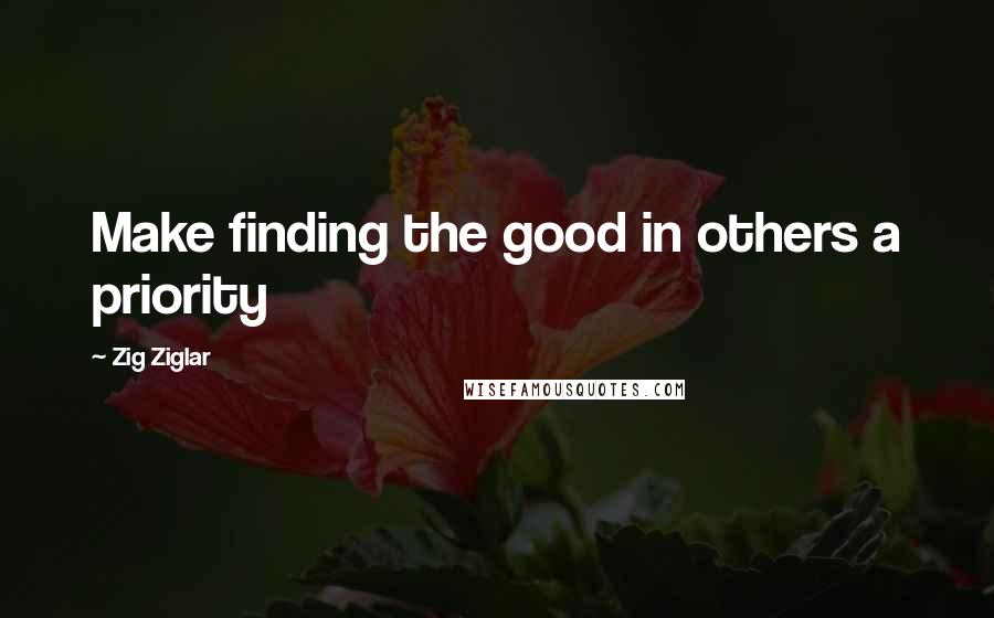 Zig Ziglar Quotes: Make finding the good in others a priority