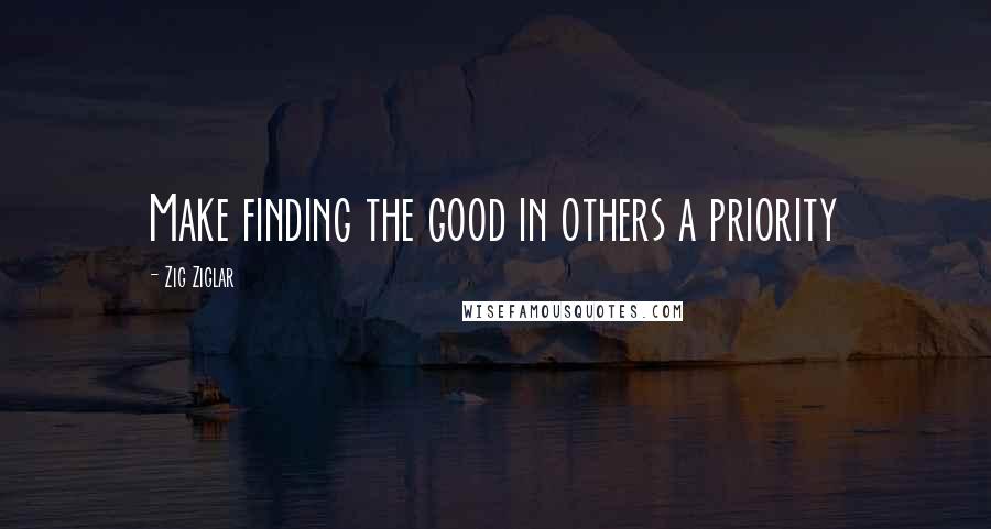 Zig Ziglar Quotes: Make finding the good in others a priority