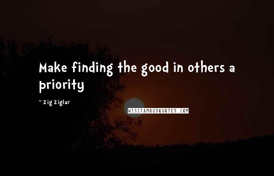 Zig Ziglar Quotes: Make finding the good in others a priority