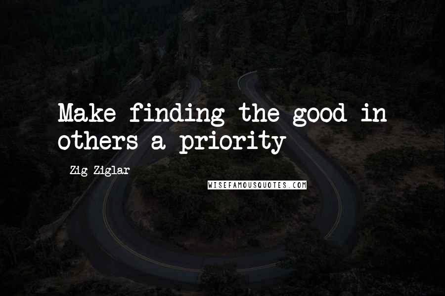 Zig Ziglar Quotes: Make finding the good in others a priority