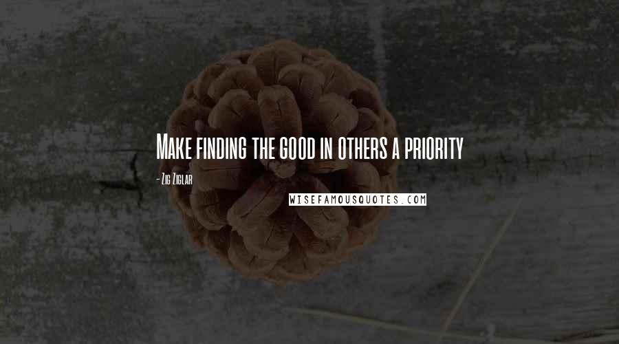 Zig Ziglar Quotes: Make finding the good in others a priority