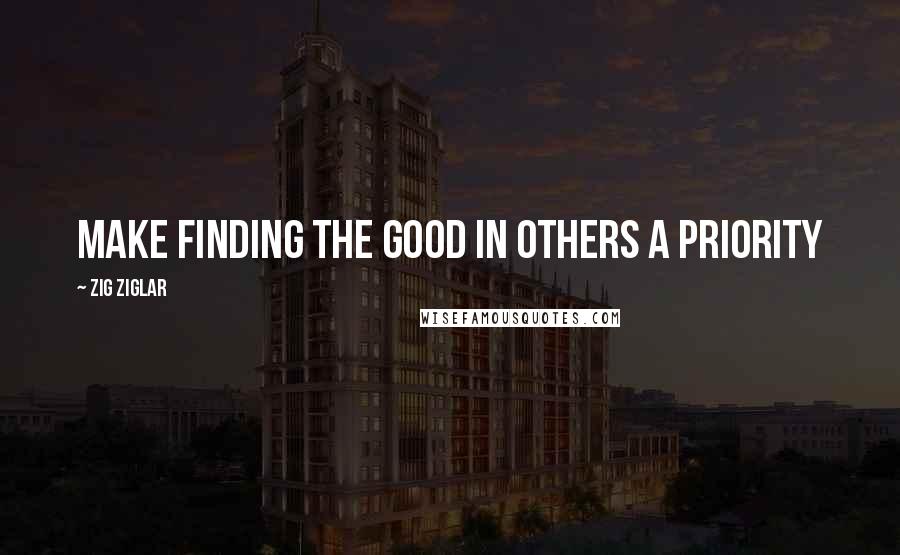 Zig Ziglar Quotes: Make finding the good in others a priority