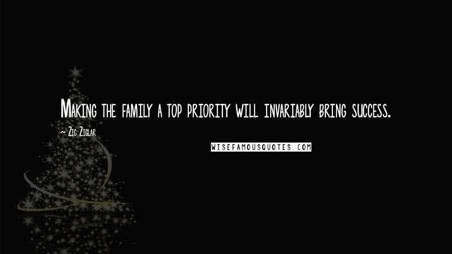 Zig Ziglar Quotes: Making the family a top priority will invariably bring success.