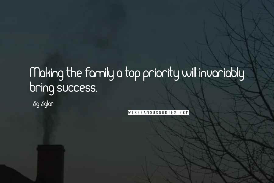 Zig Ziglar Quotes: Making the family a top priority will invariably bring success.