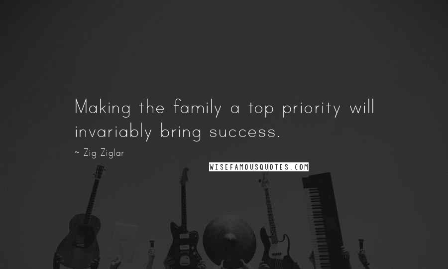 Zig Ziglar Quotes: Making the family a top priority will invariably bring success.