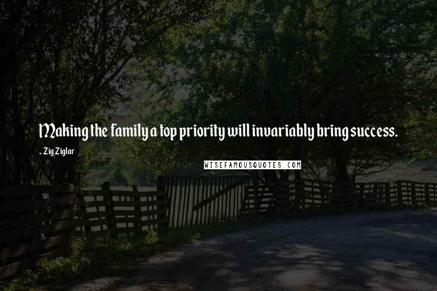 Zig Ziglar Quotes: Making the family a top priority will invariably bring success.