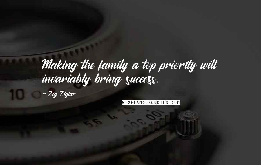 Zig Ziglar Quotes: Making the family a top priority will invariably bring success.