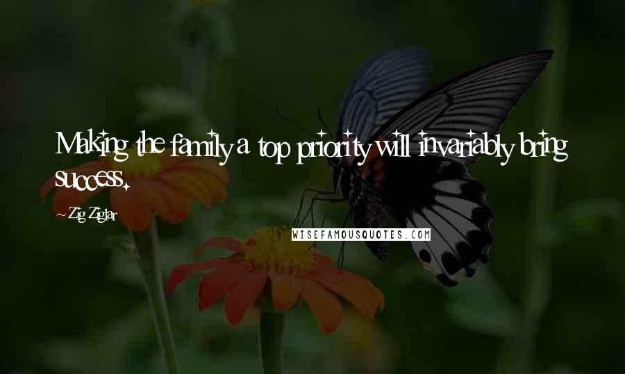 Zig Ziglar Quotes: Making the family a top priority will invariably bring success.