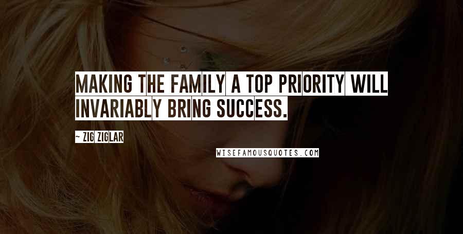 Zig Ziglar Quotes: Making the family a top priority will invariably bring success.