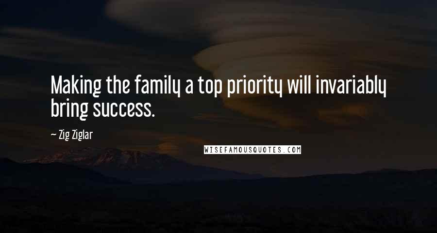 Zig Ziglar Quotes: Making the family a top priority will invariably bring success.