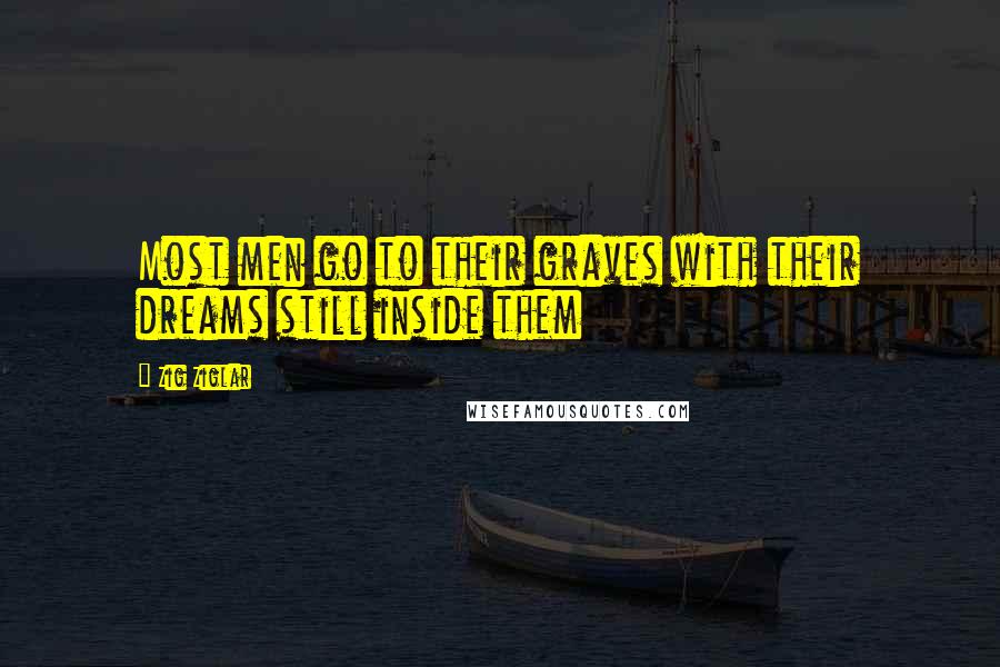 Zig Ziglar Quotes: Most men go to their graves with their dreams still inside them