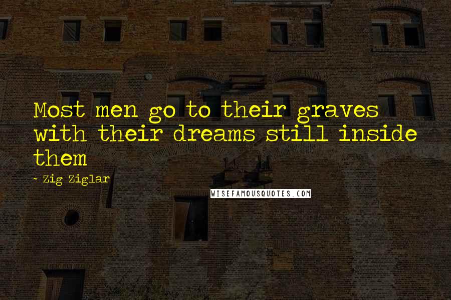 Zig Ziglar Quotes: Most men go to their graves with their dreams still inside them